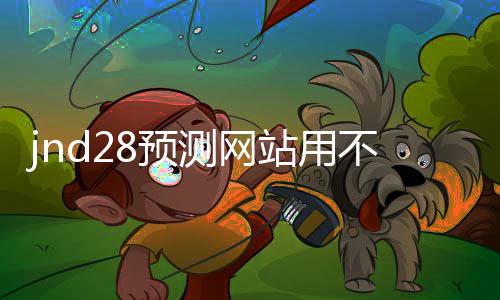 jnd28预测网站用不用的（jnd20预测网）